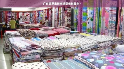 廣東家紡布料采購(gòu)指南 棉布最全市場(chǎng)盤點(diǎn)